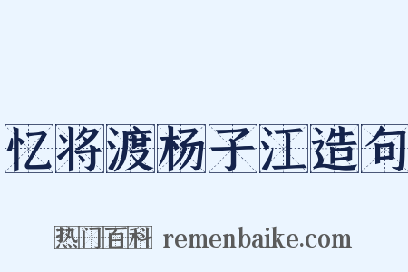 忆将渡杨子江造句是什么意思的图片
